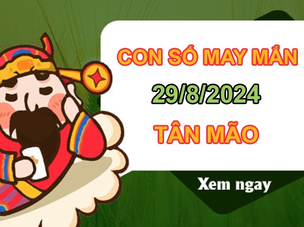 Con số may mắn Tân Mão 29/8/2024 lộc bất tận hưởng