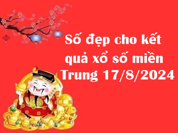 Số đẹp cho kết quả xổ số miền Trung 17/8/2024