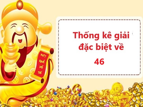 Thống kê 5 lần gần nhất về giải đặc biệt có 46 và các con số may mắn xuất hiện hôm sau